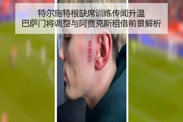 特尔施特根缺席训练传闻升温 巴萨门将调整与阿贾克斯租借前景解析